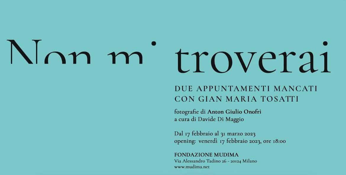 GIAN MARIA TOSATTI | Non mi troverai. Due appuntamenti mancati con Gian Maria Tosatti | Fondazione Mudima, Milan - February 17, 2023